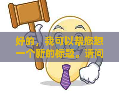 好的，我可以帮您想一个新的标题。请问您想要加入哪些关键词呢？