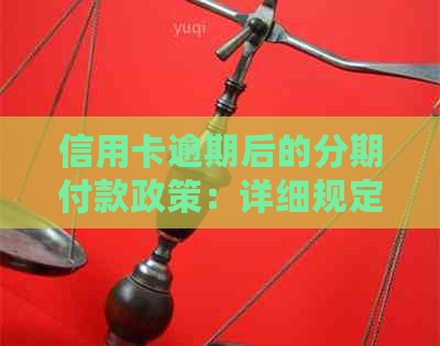 信用卡逾期后的分期付款政策：详细规定与要求
