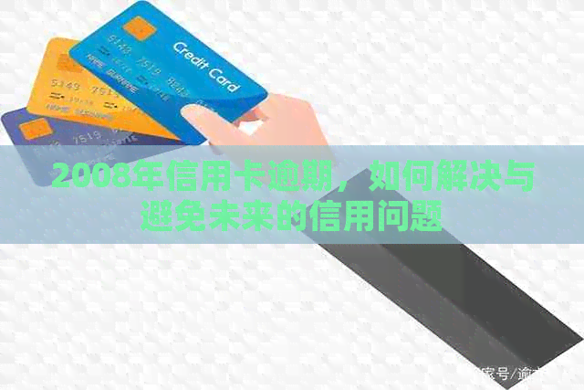 2008年信用卡逾期，如何解决与避免未来的信用问题