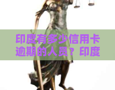印度有多少信用卡逾期的人员？印度是否有信用卡？