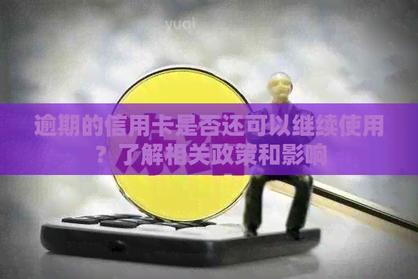 逾期的信用卡是否还可以继续使用？了解相关政策和影响