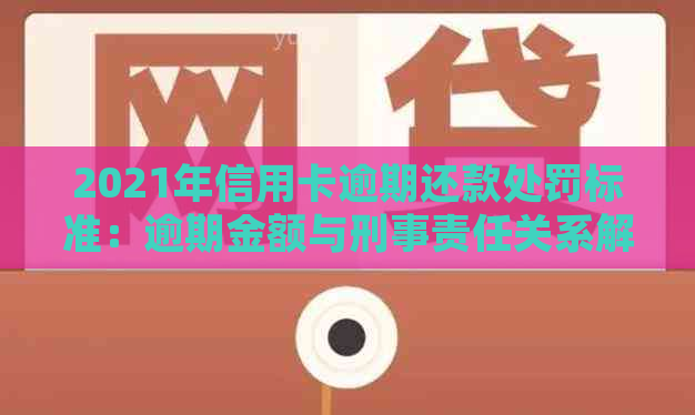 2021年信用卡逾期还款处罚标准：逾期金额与刑事责任关系解析