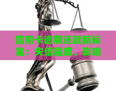 信用卡逾期还款新标准：失信程度、影响及应对策略全解析
