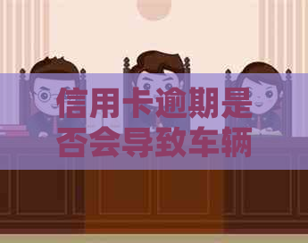 信用卡逾期是否会导致车辆被封存？如何避免逾期对车辆的影响？
