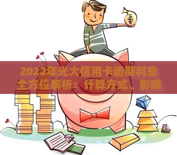 2022年光大信用卡逾期利息全方位解析：计算方式、影响与应对策略