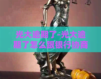 光大逾期了-光大逾期了怎么跟银行协商解决-光大银行逾期了怎么跟客服沟通