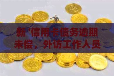 新 '信用卡债务逾期未偿，外访工作人员上门'
