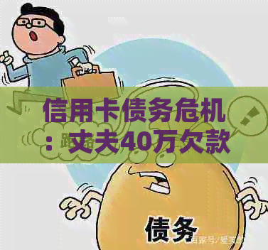 信用卡债务危机：丈夫40万欠款引发的家庭困境与解决策略