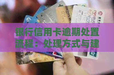 银行信用卡逾期处置流程：处理方式与建议