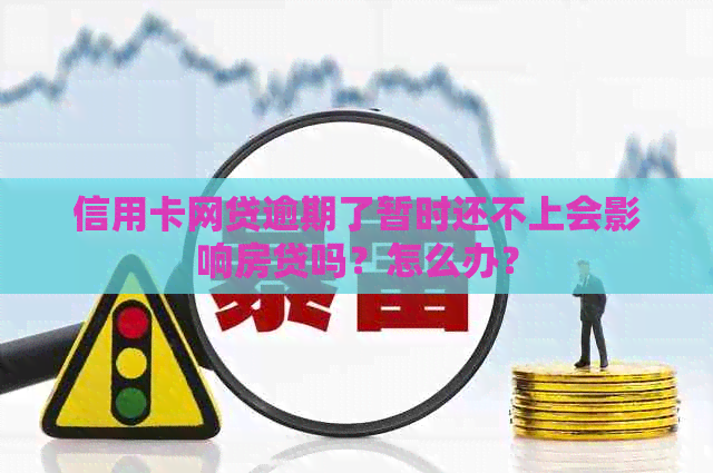 信用卡网贷逾期了暂时还不上会影响房贷吗？怎么办？