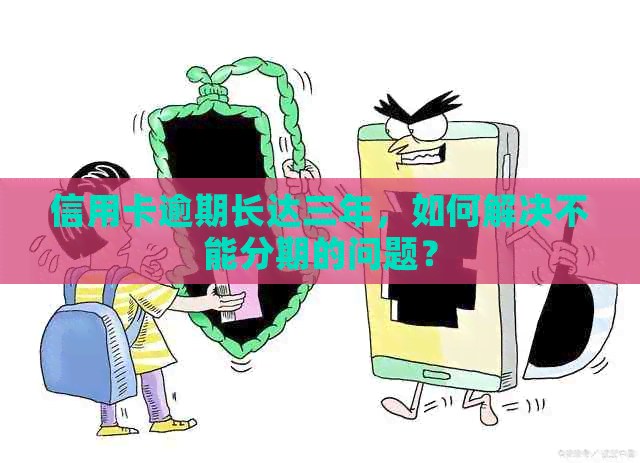 信用卡逾期长达三年，如何解决不能分期的问题？