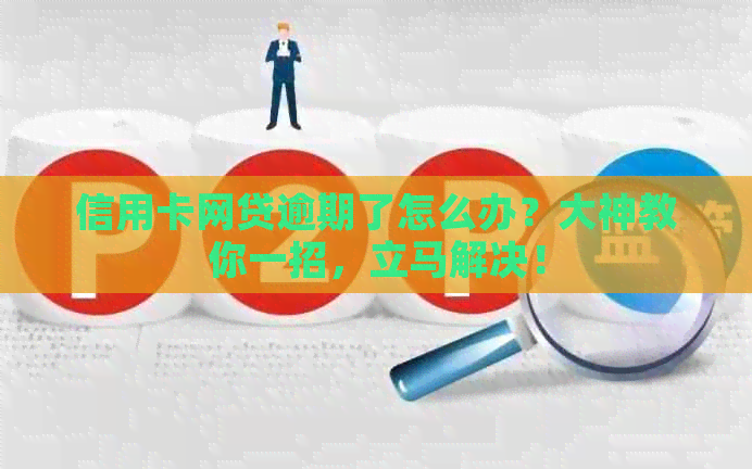 信用卡网贷逾期了怎么办？大神教你一招，立马解决！