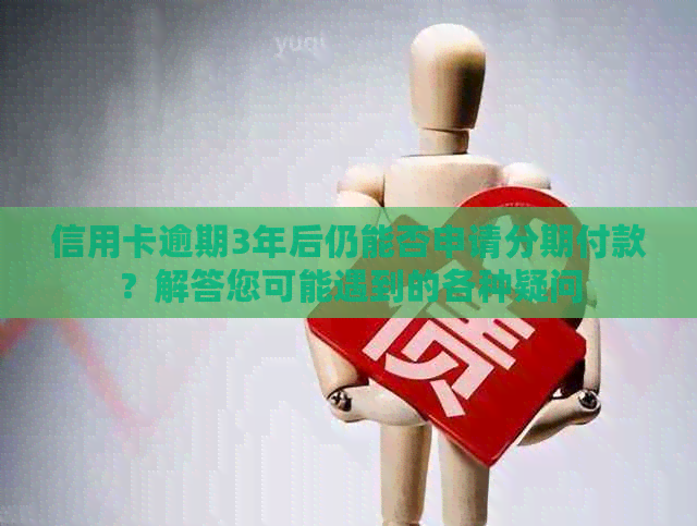 信用卡逾期3年后仍能否申请分期付款？解答您可能遇到的各种疑问