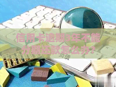 信用卡逾期3年不能分期还款怎么办？