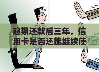逾期还款后三年，信用卡是否还能继续使用？