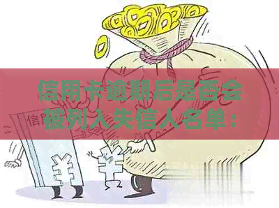 信用卡逾期后是否会被列入失信人名单：解答疑惑与风险评估