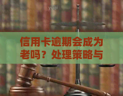 信用卡逾期会成为老吗？处理策略与后果