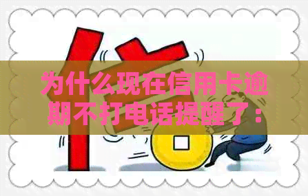 为什么现在信用卡逾期不打电话提醒了：原因与解决办法