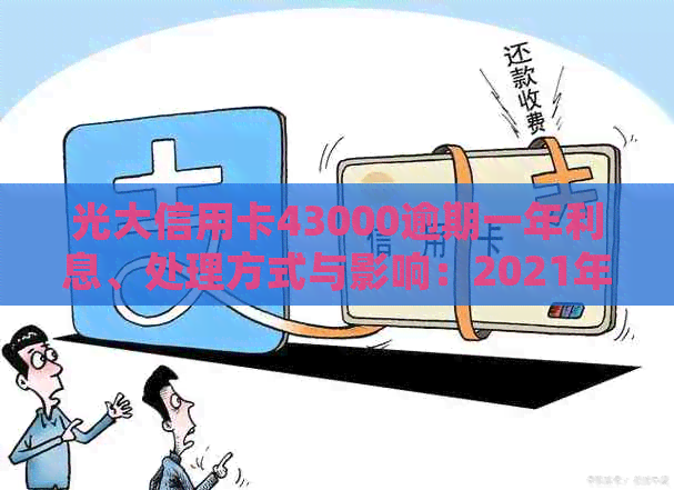 光大信用卡43000逾期一年利息、处理方式与影响：2021年逾期现象分析