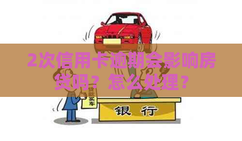 2次信用卡逾期会影响房贷吗？怎么处理？