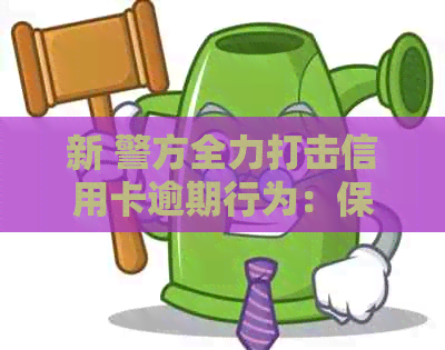 新 警方全力打击信用卡逾期行为：保护消费者权益，维护金融市场秩序