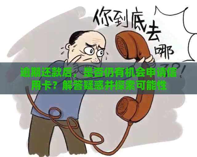 逾期还款后，是否仍有机会申请信用卡？解答疑惑并探索可能性
