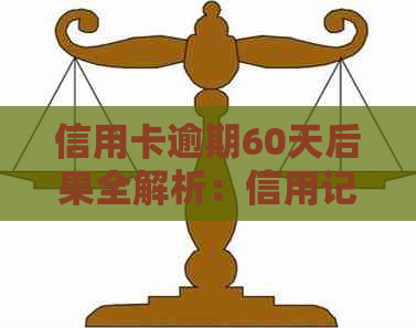 信用卡逾期60天后果全解析：信用记录受损、利息累积、方式与对策