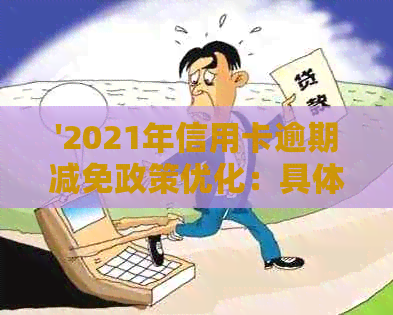 '2021年信用卡逾期减免政策优化：具体措、标准与文件解析'