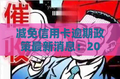 减免信用卡逾期政策最新消息：2021年实情况及标准