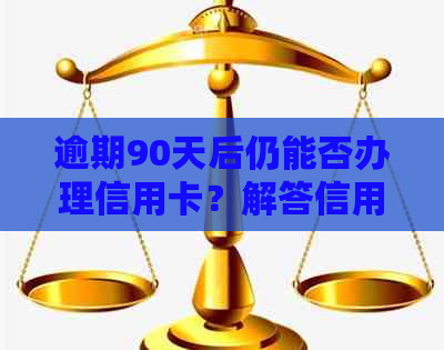 逾期90天后仍能否办理信用卡？解答信用卡申请期还款的相关问题