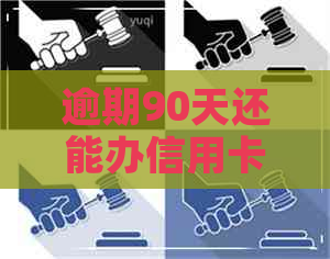 逾期90天还能办信用卡