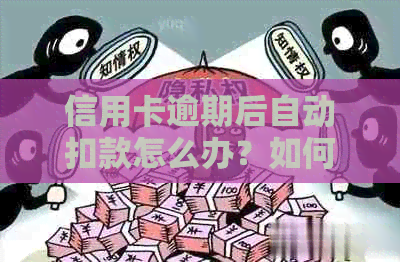 信用卡逾期后自动扣款怎么办？如何避免逾期产生不良影响？