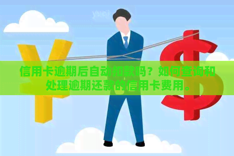 信用卡逾期后自动扣款吗？如何查询和处理逾期还款的信用卡费用。