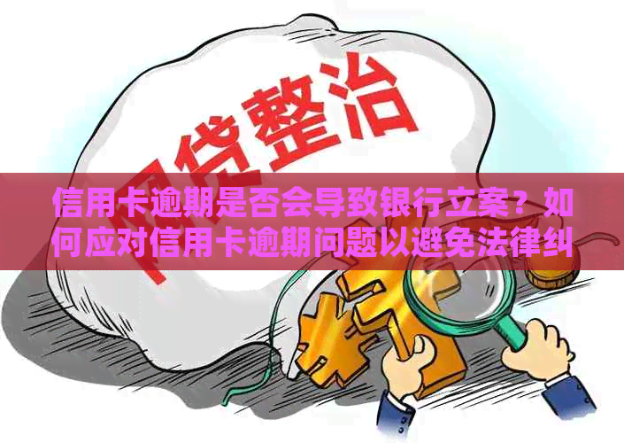 信用卡逾期是否会导致银行立案？如何应对信用卡逾期问题以避免法律纠纷？