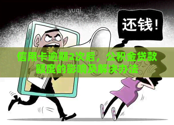 信用卡逾期2次后，公积金贷款额度的影响及解决办法
