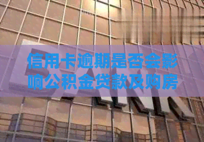 信用卡逾期是否会影响公积金贷款及购房资格？