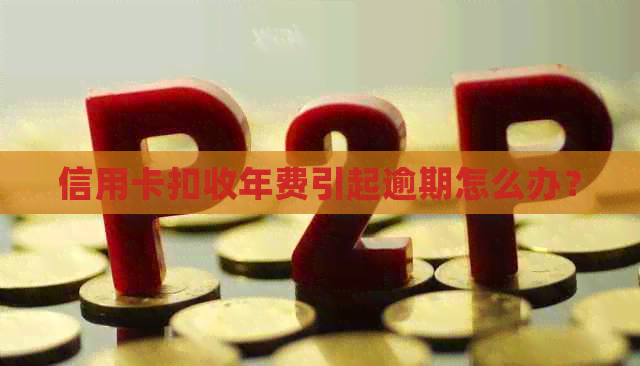 信用卡扣收年费引起逾期怎么办？