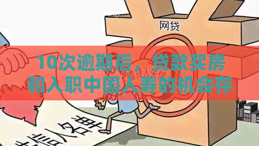 10次逾期后，贷款买房和入职中国人寿的机会存在吗？