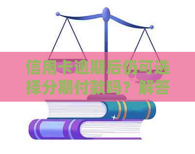 信用卡逾期后仍可选择分期付款吗？解答逾期分期付款的相关问题
