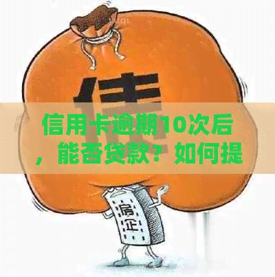 信用卡逾期10次后，能否贷款？如何提高贷款成功率？