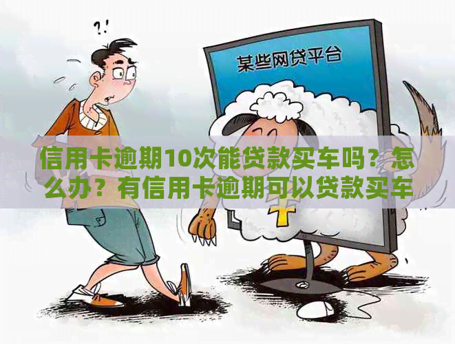 信用卡逾期10次能贷款买车吗？怎么办？有信用卡逾期可以贷款买车吗？