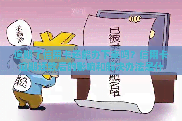 逾期了信用卡还能办下来吗？信用卡逾期还款后的影响和解决办法是什么？