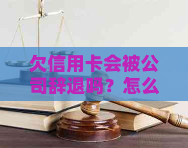 欠信用卡会被公司辞退吗？怎么办？会不会被拘留？