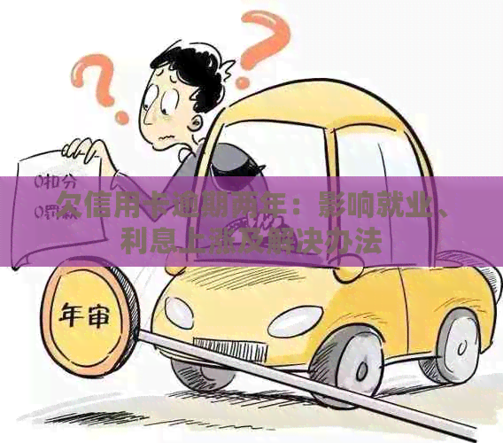 欠信用卡逾期两年：影响就业、利息上涨及解决办法