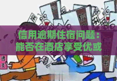 信用逾期住宿问题：能否在酒店享受优或免费入住？