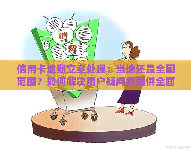 信用卡逾期立案处理：当地还是全国范围？如何解决用户疑问并提供全面指导