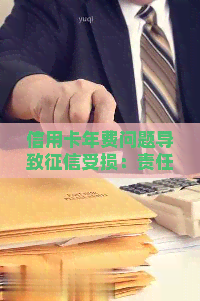 信用卡年费问题导致受损：责任归属与解决方法全面解析