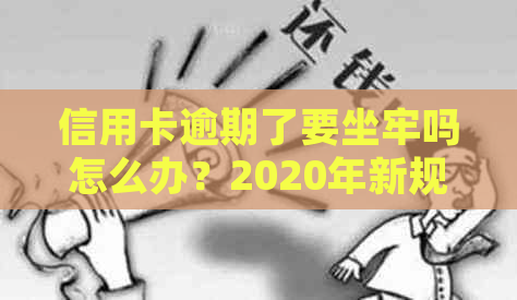 信用卡逾期了要坐牢吗怎么办？2020年新规已定，小心应对！