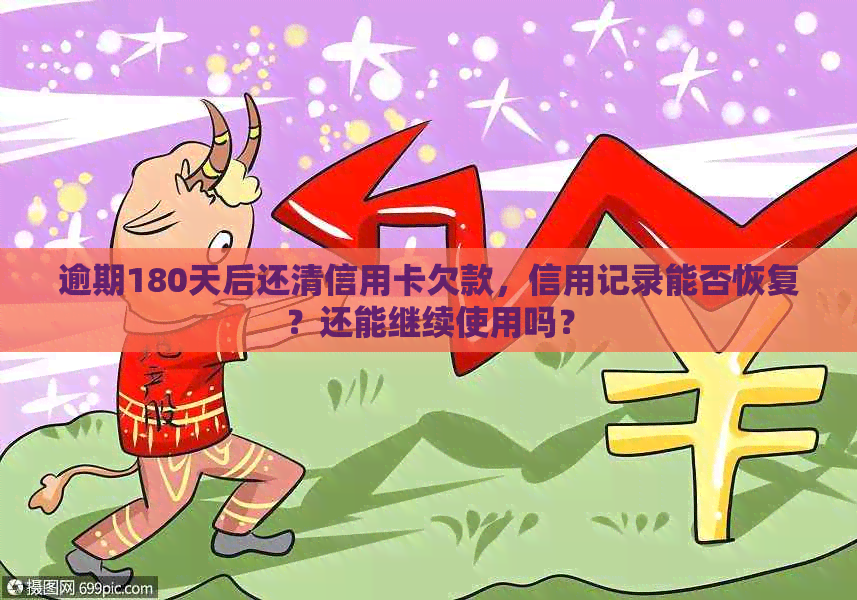 逾期180天后还清信用卡欠款，信用记录能否恢复？还能继续使用吗？