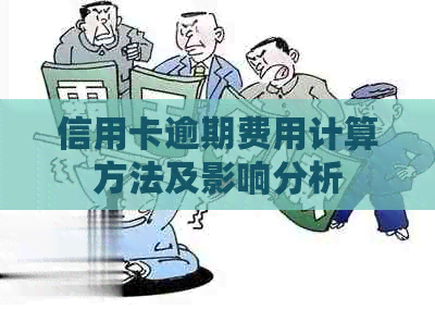 信用卡逾期费用计算方法及影响分析